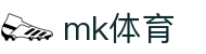 MK体育官网入口 - 今日体育赛事高清直播新闻平台